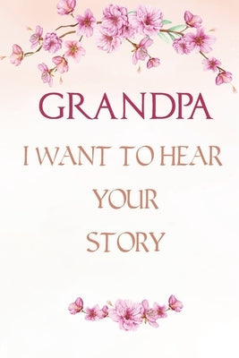 Grandpa I want to Hear Your Story: A Grandfather's Guided Journal, Perfect Grandpa Memory Journal, Keepsake For Grandpa to Share His life and Love Paperback Independently Published
