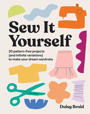Sew It Yourself with DIY Daisy: 20 Pattern-Free Projects (and Infinite Variations) to Make Your Dream Wardrobe Paperback Hardie Grant Books