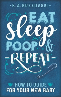 Eat, Sleep, Poop & Repeat: How to Guide For Your New Baby Paperback Independently Published