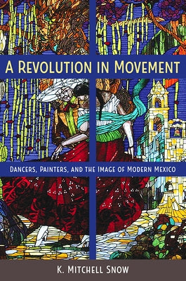 A Revolution in Movement: Dancers, Painters, and the Image of Modern Mexico Paperback University Press of Florida