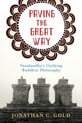 Paving the Great Way: Vasubandhu's Unifying Buddhist Philosophy Paperback Columbia University Press