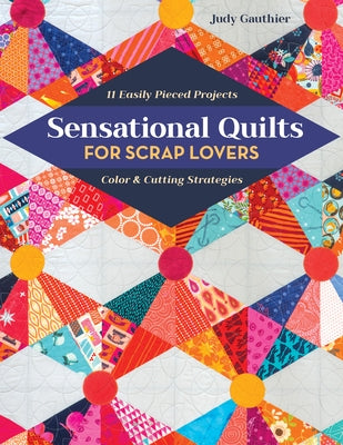 Sensational Quilts for Scrap Lovers: 11 Easily Pieced Projects; Color & Cutting Strategies Paperback C&T Publishing