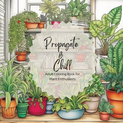 Propagate & Chill: Adult Coloring Book for Plant Enthusiasts Paperback Jonelle Owens