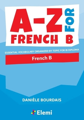 A-Z for French B: Essential vocabulary organized by topic for IB Diploma Paperback Elemi International Schools Publisher Ltd