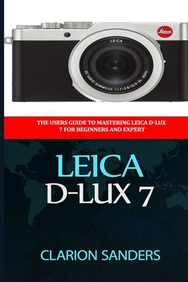 Leica D-Lux 7: The Users Guide to Mastering Leica D-Lux 7 for Beginners and Expert Paperback Independently Published