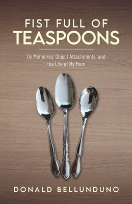 Fist Full of Teaspoons: On Memories, Object Attachments, and the Life of My Mom Paperback Palmetto Publishing