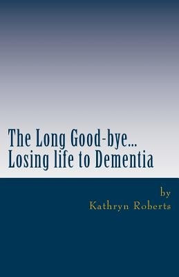 The Long Good-bye: Losing Life to Dementia Paperback Createspace Independent Publishing Platform