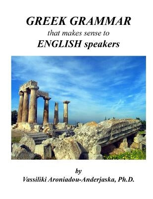 Greek Grammar that makes sense to English speakers Paperback Createspace Independent Publishing Platform