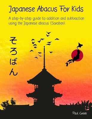 Japanese Abacus For Kids: A step-by-step guide to addition and subtraction using the Japanese abacus (Soroban). Paperback Createspace Independent Publishing Platform