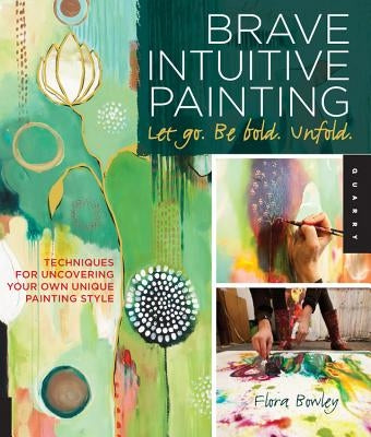 Brave Intuitive Painting-Let Go, Be Bold, Unfold!: Techniques for Uncovering Your Own Unique Painting Style Paperback Quarry Books