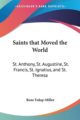 Saints that Moved the World: St. Anthony, St. Augustine, St. Francis, St. Ignatius, and St. Theresa Paperback Kessinger Publishing