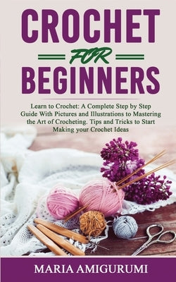 Crochet for Beginners: Learn to Crochet: A Complete Step by Step Guide With Pictures and Illustrations to Mastering the Art of Crocheting. Ti Paperback Ambracom