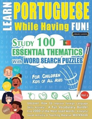Learn Portuguese While Having Fun! - For Children: KIDS OF ALL AGES - STUDY 100 ESSENTIAL THEMATICS WITH WORD SEARCH PUZZLES - VOL.1 - Uncover How to Paperback Learnx