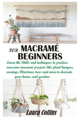 Macramé for Beginners: Learn the Skills and techniques to produce awesome macramé projects like plant hangers, earrings, Christmas trees and Paperback Independently Published