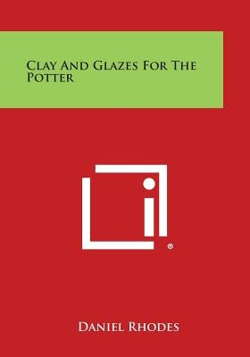 Clay and Glazes for the Potter Paperback Literary Licensing, LLC