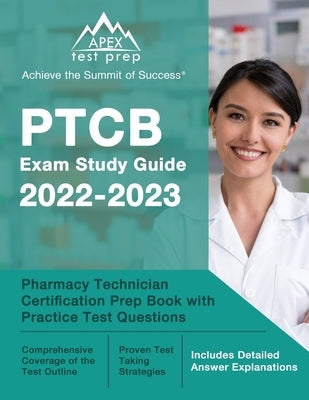 PTCB Exam Study Guide 2022-2023: Pharmacy Technician Certification Prep Book with Practice Test Questions [Includes Detailed Answer Explanations] Paperback Apex Test Prep