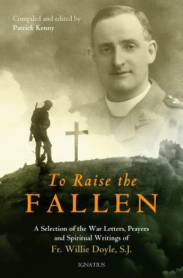 To Raise the Fallen: The War Letters, Prayers, and Spiritual Writings of Fr. Willie Doyle Ignatius Press