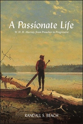 A Passionate Life: W. H. H. Murray, from Preacher to Progressive Paperback Excelsior Editions/State University of New Yo
