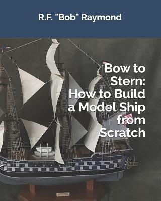 Bow to Stern: How to Build a Model Ship from Scratch Paperback Independently Published