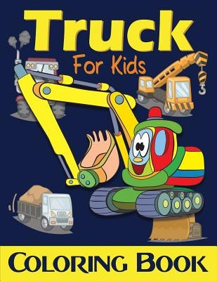 Truck Coloring Book For Kids: Excavator, Monster Trucks, Fire Truck, Garbage Truck, Grader Truck, Loader Truck and More. (Ages 2-4, Ages4-8) Paperback Createspace Independent Publishing Platform