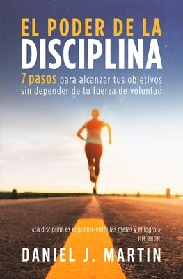 El poder de la disciplina: 7 pasos para alcanzar tus objetivos sin depender de tu motivación ni de tu fuerza de voluntad by Martin, Daniel J. - MO Corrections Bookstore