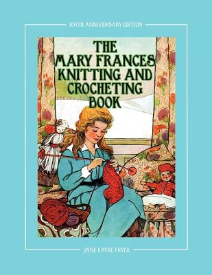 The Mary Frances Knitting and Crocheting Book 100th Anniversary Edition: A Children's Story-Instruction Book with Doll Clothes Patterns for 18" Dolls Paperback Classic Bookwrights