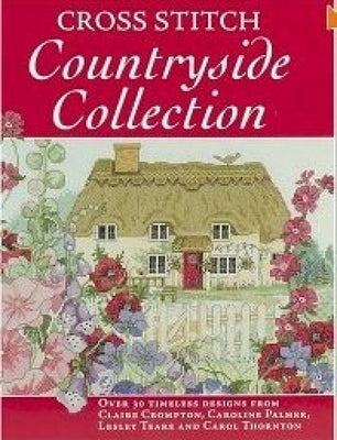 Cross Stitch Countryside Collection: 30 Timeless Designs from Claire Crompton, Caroline Palmer, Lesley Teare and Carol Thornton Paperback David & Charles