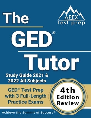 The GED Tutor Study Guide 2021 and 2022 All Subjects: GED Test Prep with 3 Full-Length Practice Exams [4th Edition Review] Paperback Apex Test Prep
