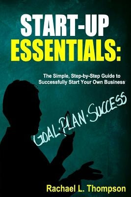 How to Start a Business: Startup Essentials-The Simple, Step-by-Step Guide to Successfully Start Your Own Business (Online Business, Small Busi Createspace Independent Publishing Platform