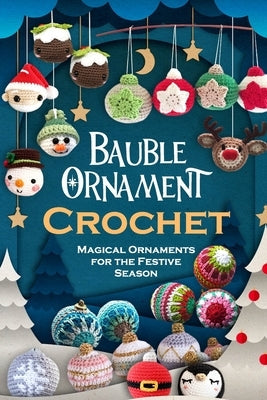 Bauble Ornament Crochet: Magical Ornaments for the Festive Season Paperback Independently Published