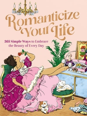 Romanticize Your Life: 365 Simple Ways to Embrace the Beauty of Every Day (a Self-Care Guide to Greater Contentment, Inspiration, Purpose, Affirmation by Harper Celebrate