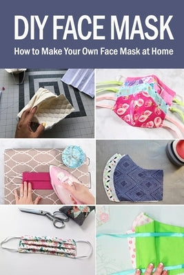 DIY Face Mask: How to Make Your Own Face Mask at Home Paperback Independently Published