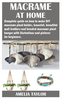 Macrame at Home: Complete guide on how to make DIY macramé plant holder, bracelet, beautiful wall feathers and beaded macramé plant han Paperback Independently Published