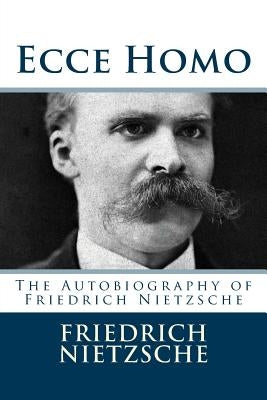 Ecce Homo: The Autobiography of Friedrich Nietzsche Paperback Createspace Independent Publishing Platform