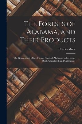 The Forests of Alabama, and Their Products; The Grasses, and Other Forage Plants of Alabama, Indigeneous [sic] Naturalized, and Cultivated] Paperback Legare Street Press