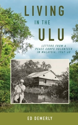 Living in the Ulu: Letters from a Peace Corps Volunteer in Malaysia, 1967-68 Paperback Mission Point Press