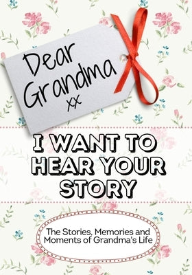 Dear Grandma, I Want To Hear Your Story: The Stories, Memories and Moments of Grandma's Life Paperback Life Graduate Publishing Group