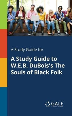 A Study Guide for A Study Guide to W.E.B. DuBois's The Souls of Black Folk Paperback Gale, Study Guides