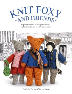 Knit Foxy and Friends: A Collection of Beginner-Friendly Knitting Patterns for a Stylish Urban Fox and His Friends Paperback David & Charles