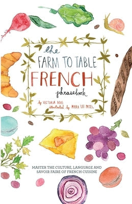 The Farm to Table French Phrasebook: Master the Culture, Language and Savoir Faire of French Cuisine Ulysses Press