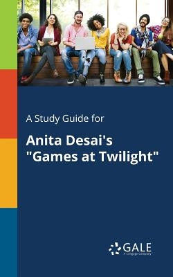 A Study Guide for Anita Desai's "Games at Twilight" Paperback Gale, Study Guides
