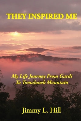 They Inspired Me: My Life Journey From Gardi to Tomahawk Mountain by Hill, Jimmy L.