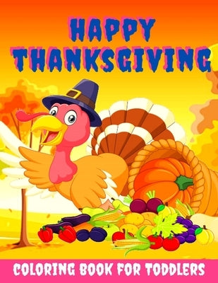 Happy Thanksgiving Coloring Book for Toddlers: Thanksgiving Books for Kids: A Fun Thanksgiving Coloring Gift Book for Boys and Girls, Thanksgiving Col Paperback Independently Published