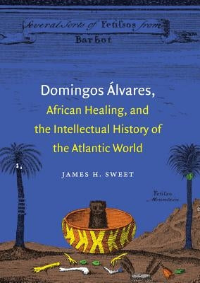 Domingos Álvares, African Healing, and the Intellectual History of the Atlantic World Paperback University of North Carolina Press