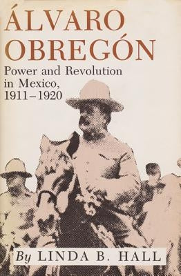 Alvaro Obregon: Power and Revolution in Mexico, 1911-1920 Paperback Texas A&M University Press