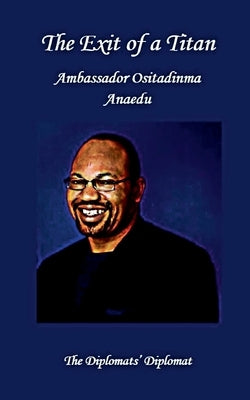 The Exit of a Titan: Ambassador Ositadinma Anaedu: The Diplomats's Diplomat Paperback Books on Demand