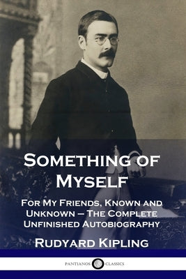 Something of Myself: For My Friends, Known and Unknown - The Complete Unfinished Autobiography Paperback Pantianos Classics