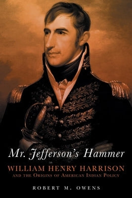 Mr. Jefferson's Hammer: William Henry Harrison and the Origins of American Indian Policy Paperback University of Oklahoma Press