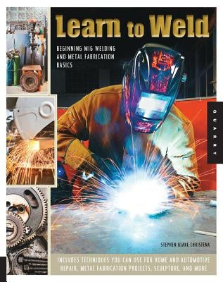 Learn to Weld: Beginning MIG Welding and Metal Fabrication Basics Quarry Books