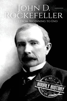 John D. Rockefeller: A Life From Beginning to End Paperback Createspace Independent Publishing Platform